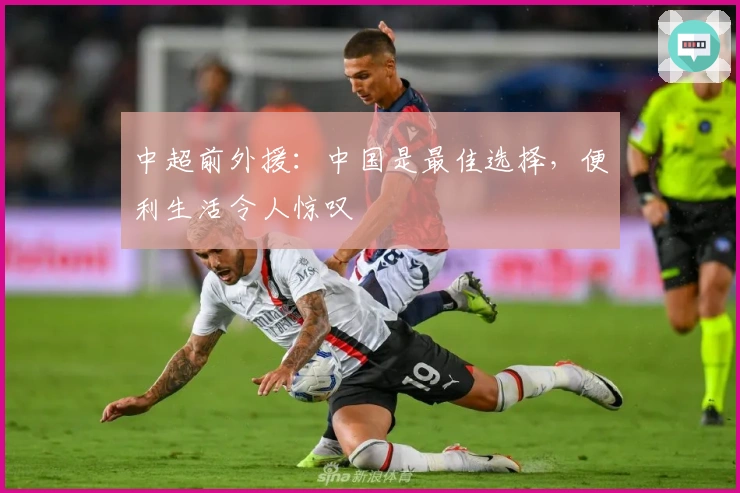 中超前外援：中国是最佳选择，便利生活令人惊叹
