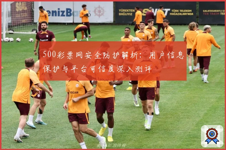 500彩票网安全防护解析:用户信息保护与平台可信度深入测评