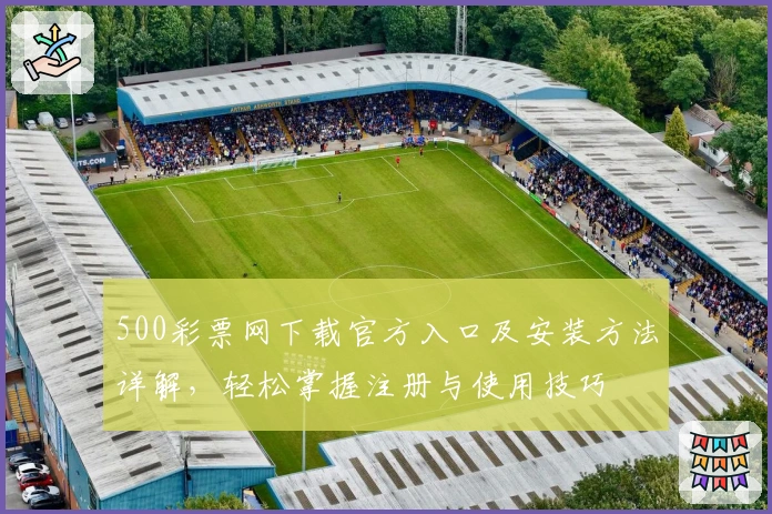 500彩票网下载官方入口及安装方法详解，轻松掌握注册与使用技巧