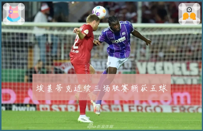 埃基蒂克连续三场联赛斩获五球