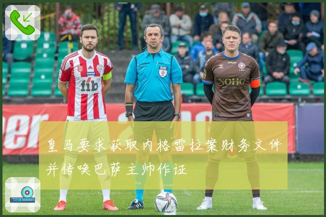 皇马要求获取内格雷拉案财务文件并传唤巴萨主帅作证