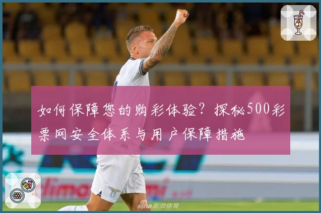 如何保障您的购彩体验？探秘500彩票网安全体系与用户保障措施