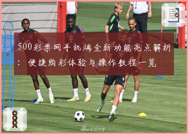 500彩票网手机端全新功能亮点解析：便捷购彩体验与操作教程一览