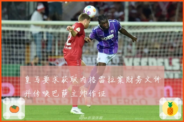 皇马要求获取内格雷拉案财务文件并传唤巴萨主帅作证