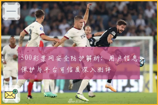 500彩票网安全防护解析：用户信息保护与平台可信度深入测评