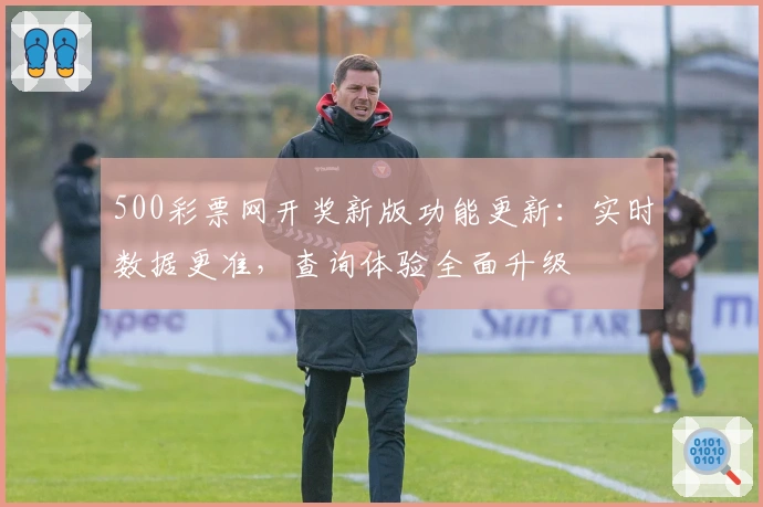 500彩票网开奖新版功能更新：实时数据更准，查询体验全面升级