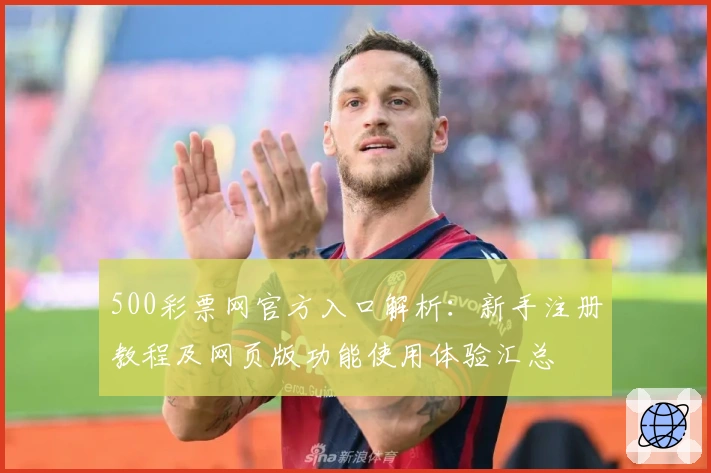 500彩票网官方入口解析：新手注册教程及网页版功能使用体验汇总