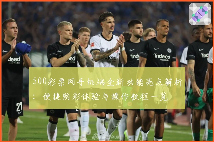 500彩票网手机端全新功能亮点解析：便捷购彩体验与操作教程一览