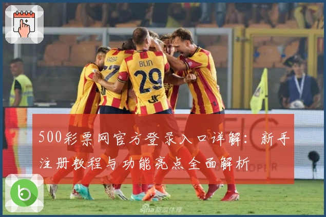 500彩票网官方登录入口详解：新手注册教程与功能亮点全面解析