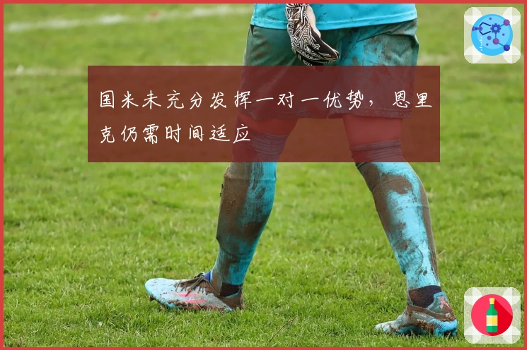 国米未充分发挥一对一优势，恩里克仍需时间适应