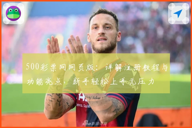 500彩票网网页版：详解注册教程与功能亮点，新手轻松上手无压力